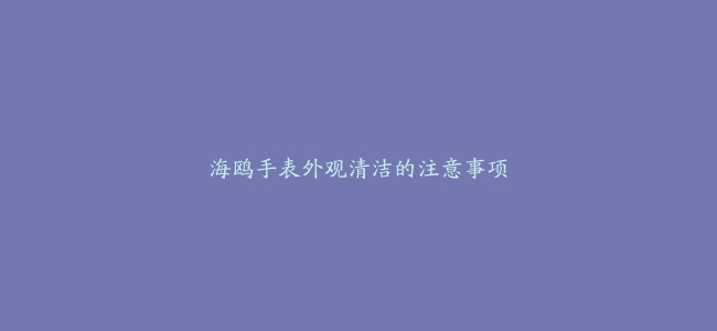 海鸥手表外观清洁的注意事项