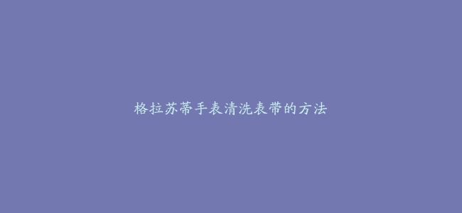 格拉苏蒂手表清洗表带的方法