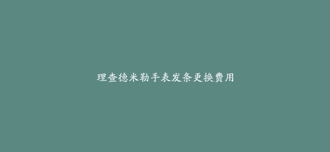 理查德米勒手表发条更换费用