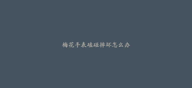 梅花手表磕碰摔坏怎么办