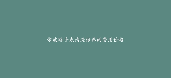 依波路手表清洗保养的费用价格