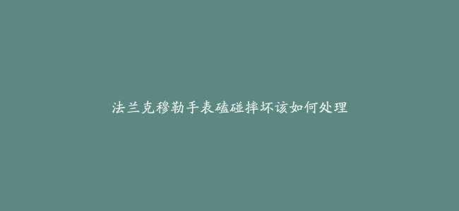 法兰克穆勒手表磕碰摔坏该如何处理