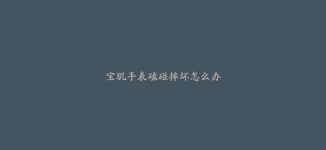 宝玑手表磕碰摔坏怎么办