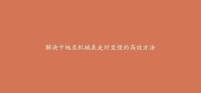 解决卡地亚机械表走时变慢的高效方法