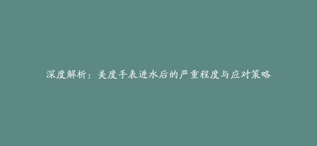 深度解析：美度手表进水后的严重程度与应对策略