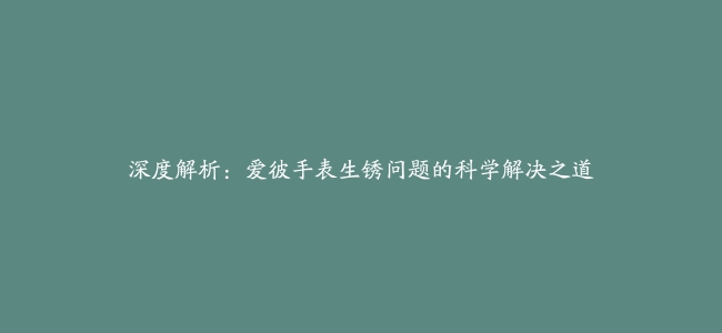 深度解析：爱彼手表生锈问题的科学解决之道