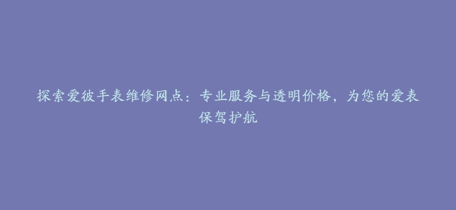 探索爱彼手表维修网点：专业服务与透明价格，为您的爱表保驾护航