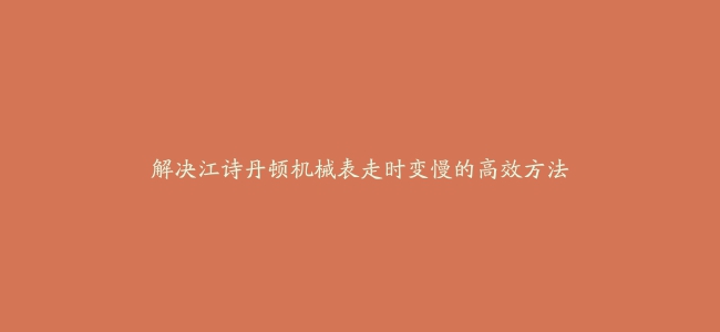 解决江诗丹顿机械表走时变慢的高效方法