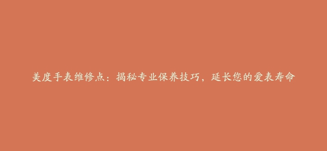 美度手表维修点：揭秘专业保养技巧，延长您的爱表寿命