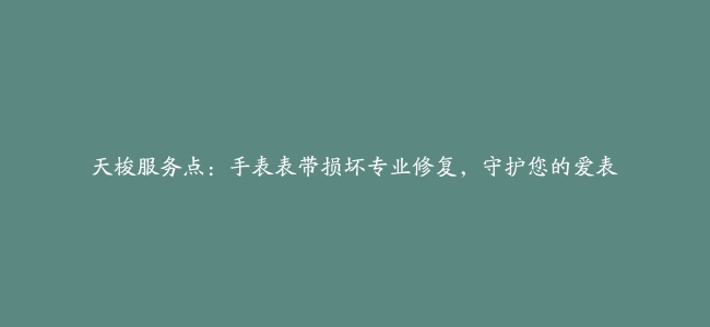 天梭服务点：手表表带损坏专业修复，守护您的爱表