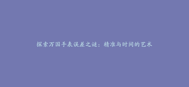 探索万国手表误差之谜：精准与时间的艺术