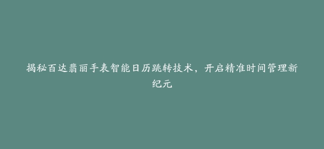 揭秘百达翡丽手表智能日历跳转技术，开启精准时间管理新纪元