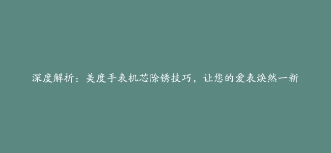 深度解析：美度手表机芯除锈技巧，让您的爱表焕然一新