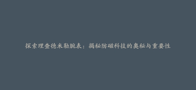 探索理查德米勒腕表：揭秘防磁科技的奥秘与重要性