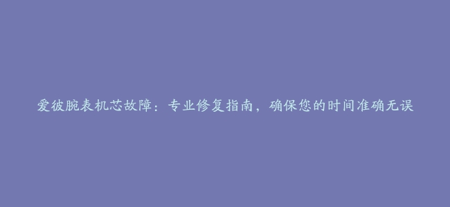 爱彼腕表机芯故障：专业修复指南，确保您的时间准确无误