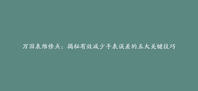 万国表维修点：揭秘有效减少手表误差的五大关键技巧