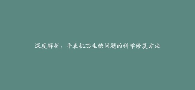 深度解析：手表机芯生锈问题的科学修复方法