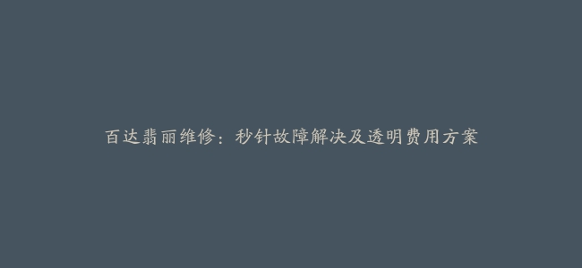 百达翡丽维修：秒针故障解决及透明费用方案