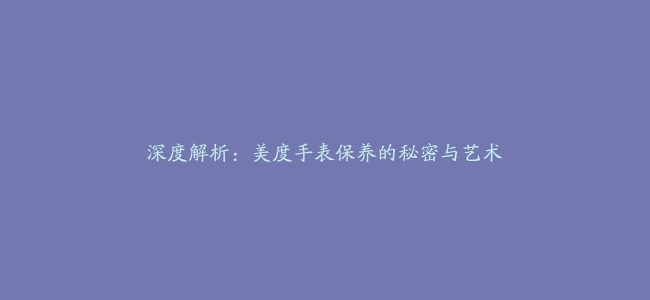 深度解析：美度手表保养的秘密与艺术