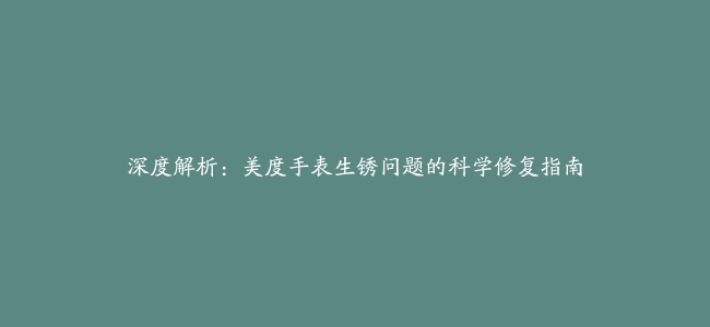 深度解析：美度手表生锈问题的科学修复指南