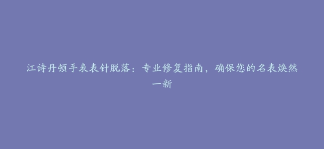 江诗丹顿手表表针脱落：专业修复指南，确保您的名表焕然一新