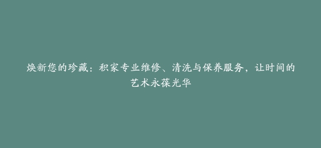 焕新您的珍藏：积家专业维修、清洗与保养服务，让时间的艺术永葆光华