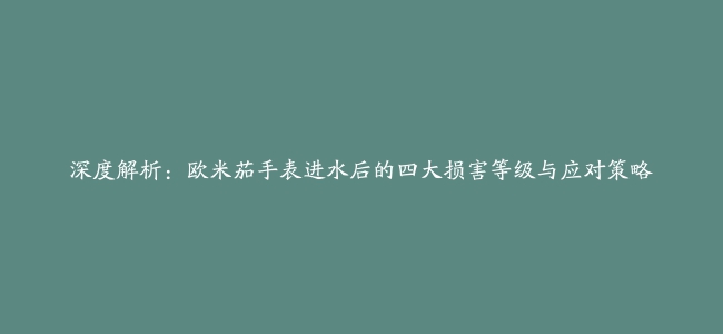 深度解析：欧米茄手表进水后的四大损害等级与应对策略