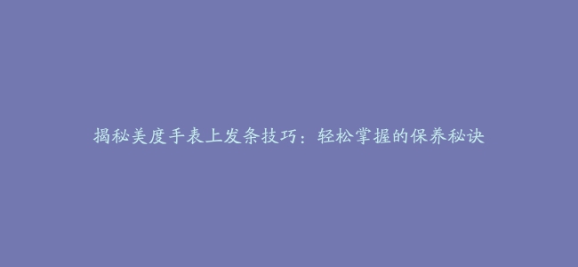 揭秘美度手表上发条技巧：轻松掌握的保养秘诀