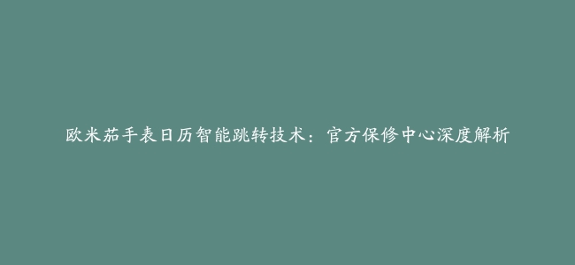 欧米茄手表日历智能跳转技术：官方保修中心深度解析