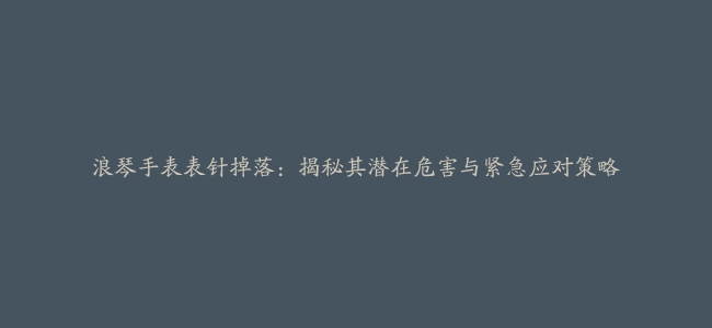 浪琴手表表针掉落：揭秘其潜在危害与紧急应对策略