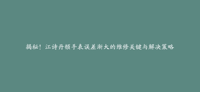 揭秘！江诗丹顿手表误差渐大的维修关键与解决策略