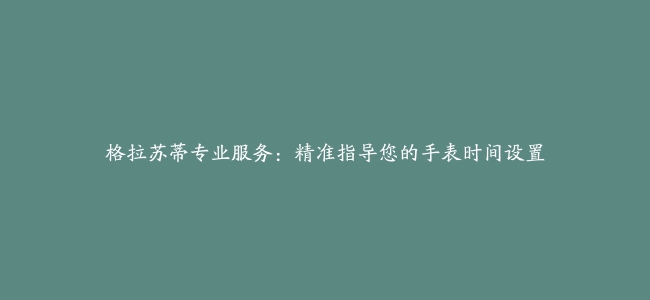 格拉苏蒂专业服务：精准指导您的手表时间设置