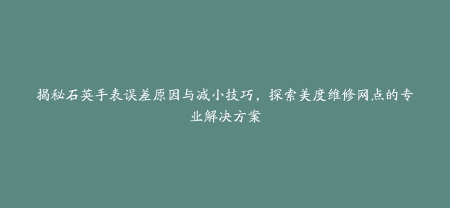 揭秘石英手表误差原因与减小技巧，探索美度维修网点的专业解决方案