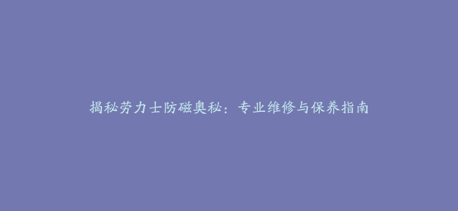 揭秘劳力士防磁奥秘：专业维修与保养指南