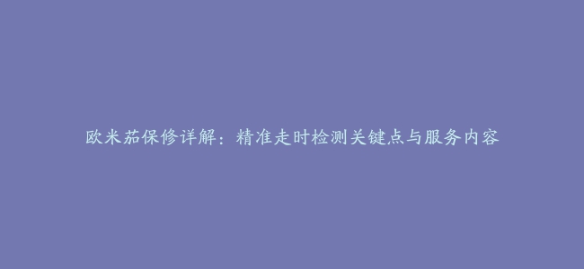 欧米茄保修详解：精准走时检测关键点与服务内容