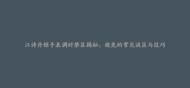 江诗丹顿手表调时禁区揭秘：避免的常见误区与技巧