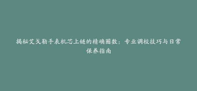 揭秘艾戈勒手表机芯上链的精确圈数：专业调校技巧与日常保养指南