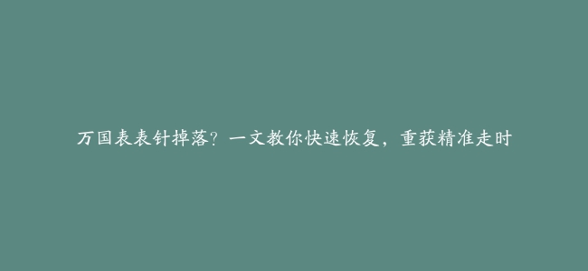 万国表表针掉落？一文教你快速恢复，重获精准走时