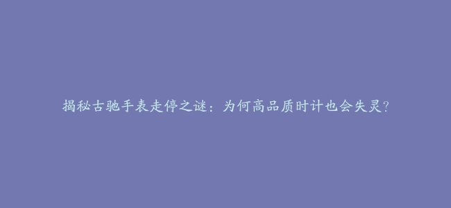 揭秘古驰手表走停之谜：为何高品质时计也会失灵？