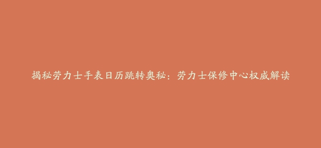 揭秘劳力士手表日历跳转奥秘：劳力士保修中心权威解读