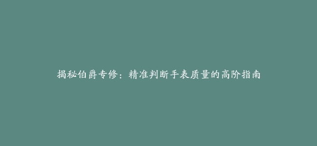 揭秘伯爵专修：精准判断手表质量的高阶指南