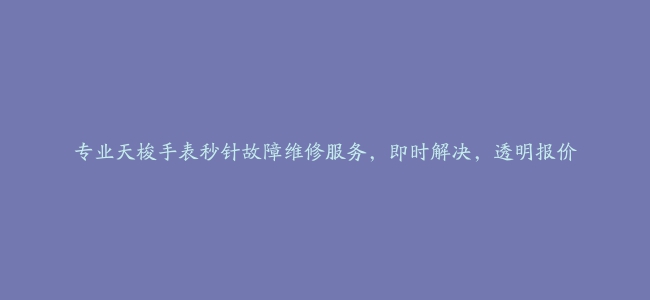 专业天梭手表秒针故障维修服务，即时解决，透明报价