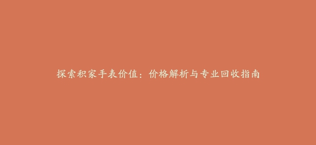 探索积家手表价值：价格解析与专业回收指南