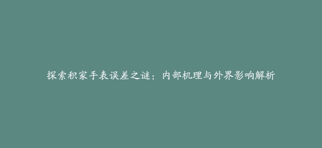 探索积家手表误差之谜：内部机理与外界影响解析