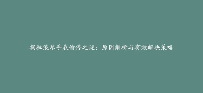 揭秘浪琴手表偷停之谜：原因解析与有效解决策略