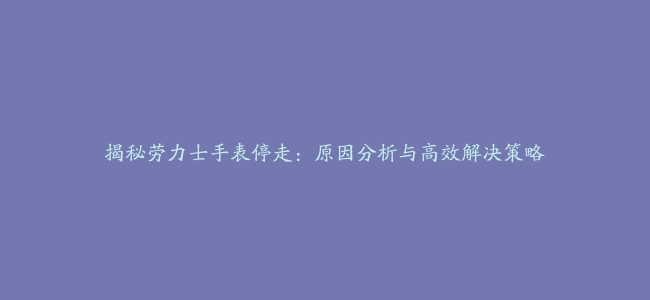 揭秘劳力士手表停走：原因分析与高效解决策略