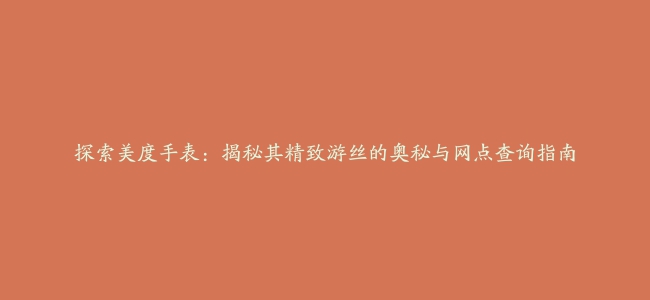 探索美度手表：揭秘其精致游丝的奥秘与网点查询指南