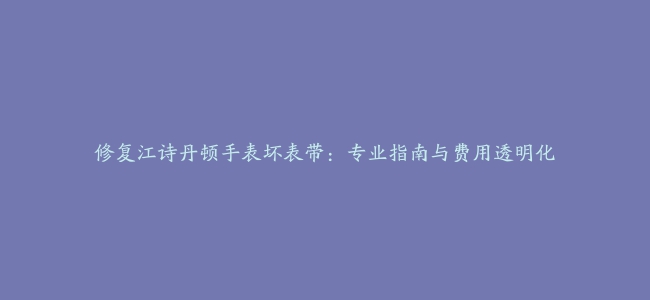 修复江诗丹顿手表坏表带：专业指南与费用透明化