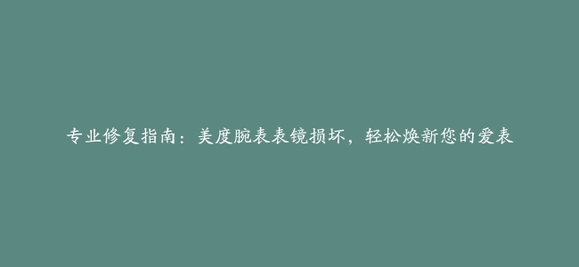 专业修复指南：美度腕表表镜损坏，轻松焕新您的爱表