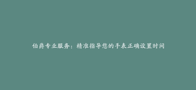 伯爵专业服务：精准指导您的手表正确设置时间